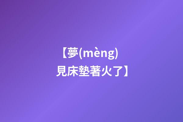 【夢(mèng)見床墊著火了】