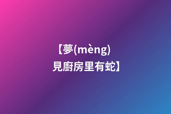 【夢(mèng)見廚房里有蛇】