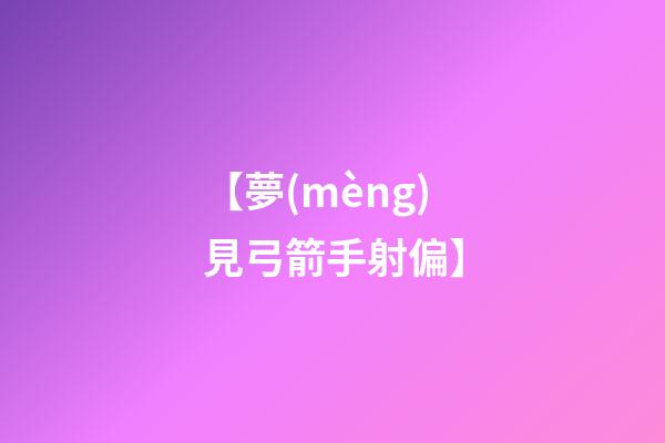 【夢(mèng)見弓箭手射偏】