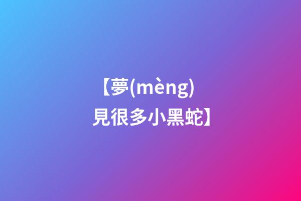 【夢(mèng)見很多小黑蛇】
