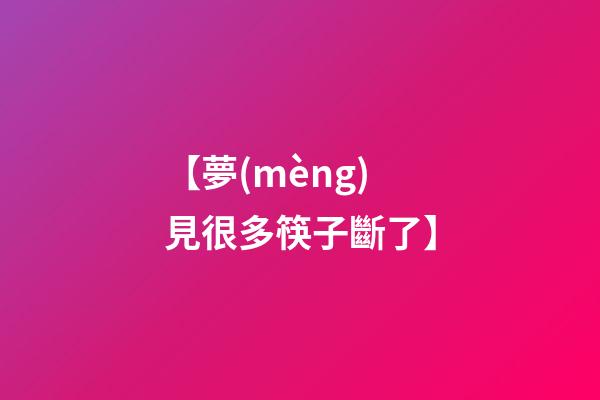 【夢(mèng)見很多筷子斷了】