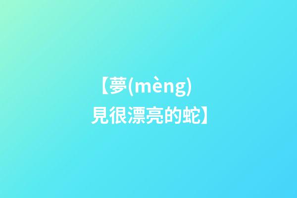 【夢(mèng)見很漂亮的蛇】
