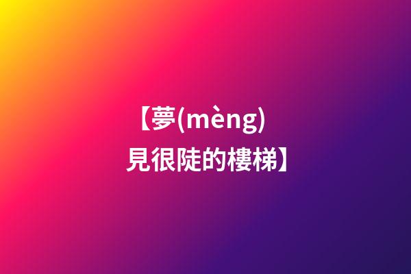 【夢(mèng)見很陡的樓梯】