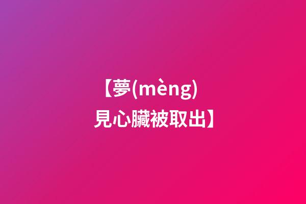 【夢(mèng)見心臟被取出】