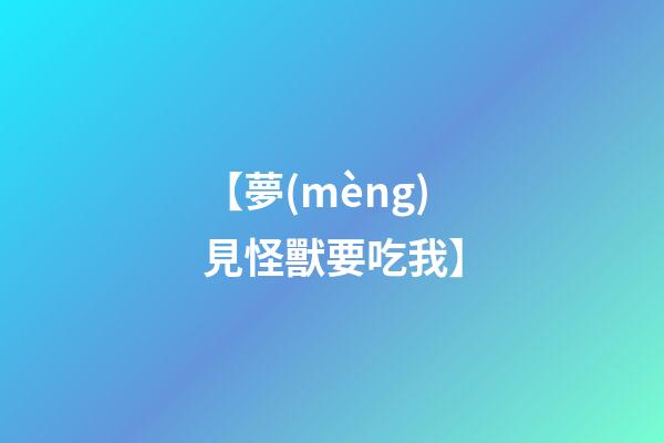 【夢(mèng)見怪獸要吃我】