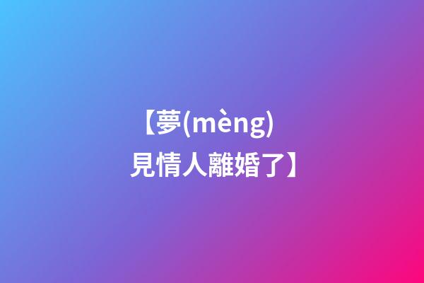 【夢(mèng)見情人離婚了】