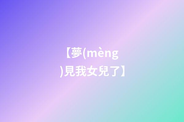 【夢(mèng)見我女兒了】
