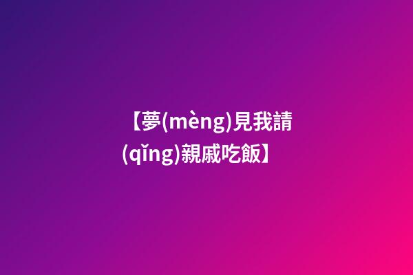 【夢(mèng)見我請(qǐng)親戚吃飯】