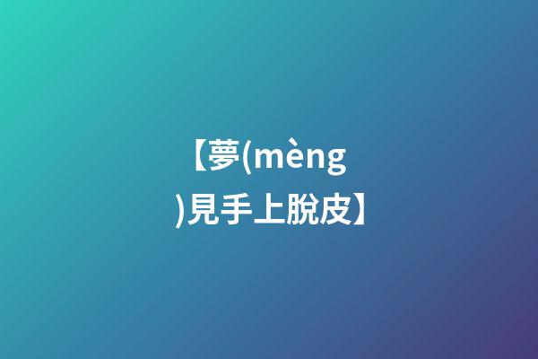 【夢(mèng)見手上脫皮】