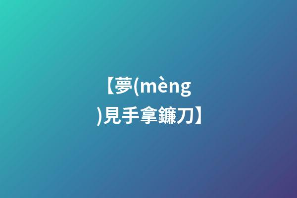 【夢(mèng)見手拿鐮刀】