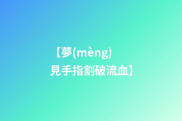 【夢(mèng)見手指割破流血】