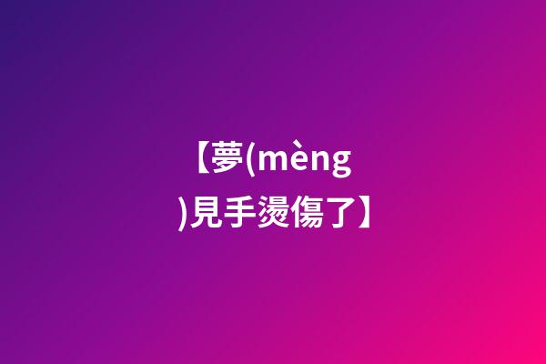 【夢(mèng)見手燙傷了】