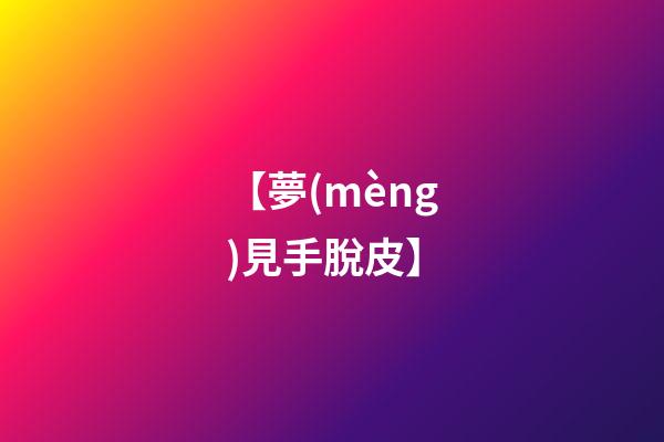 【夢(mèng)見手脫皮】