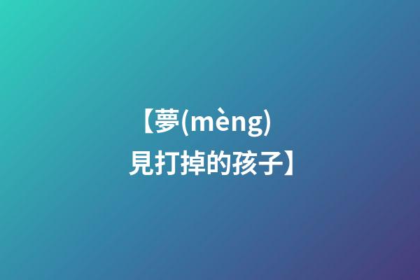 【夢(mèng)見打掉的孩子】