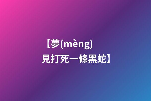 【夢(mèng)見打死一條黑蛇】