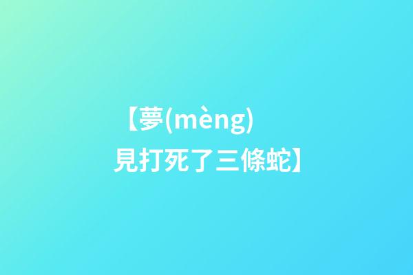 【夢(mèng)見打死了三條蛇】
