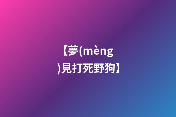 【夢(mèng)見打死野狗】