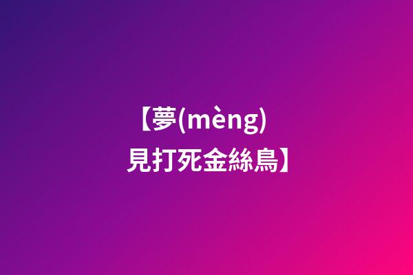 【夢(mèng)見打死金絲鳥】