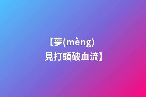 【夢(mèng)見打頭破血流】