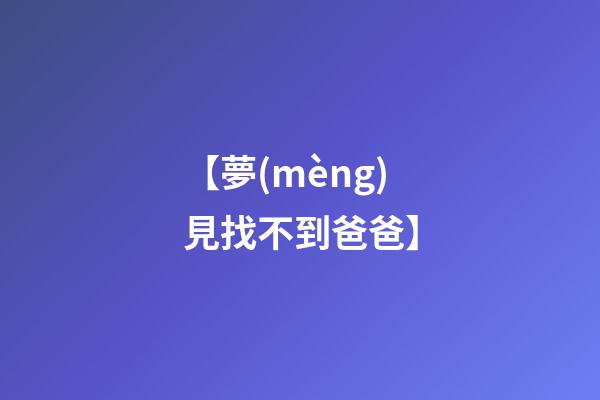 【夢(mèng)見找不到爸爸】