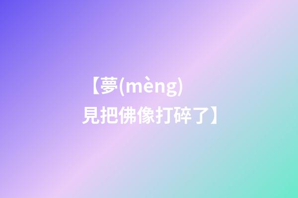 【夢(mèng)見把佛像打碎了】