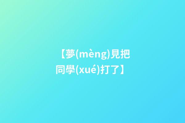 【夢(mèng)見把同學(xué)打了】