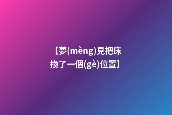【夢(mèng)見把床換了一個(gè)位置】