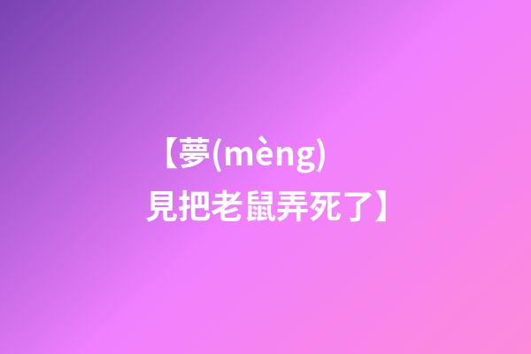 【夢(mèng)見把老鼠弄死了】
