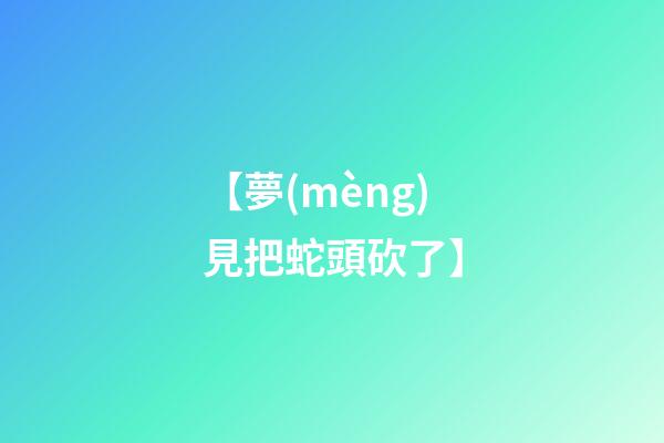 【夢(mèng)見把蛇頭砍了】