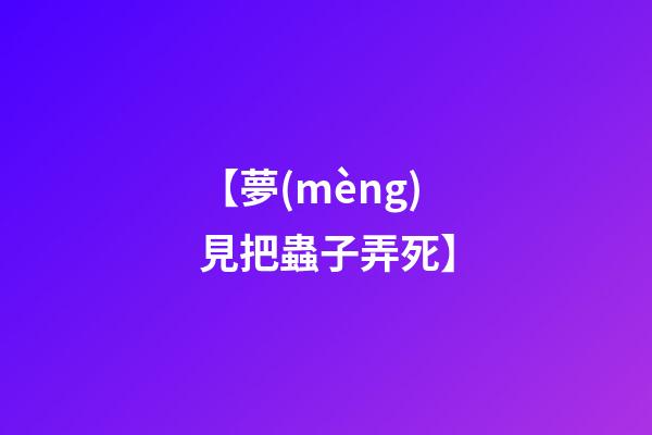 【夢(mèng)見把蟲子弄死】