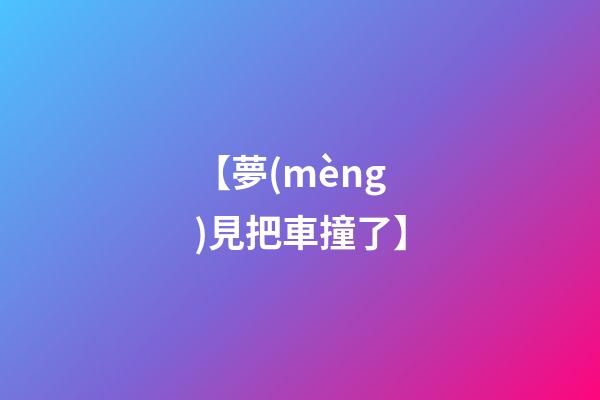 【夢(mèng)見把車撞了】