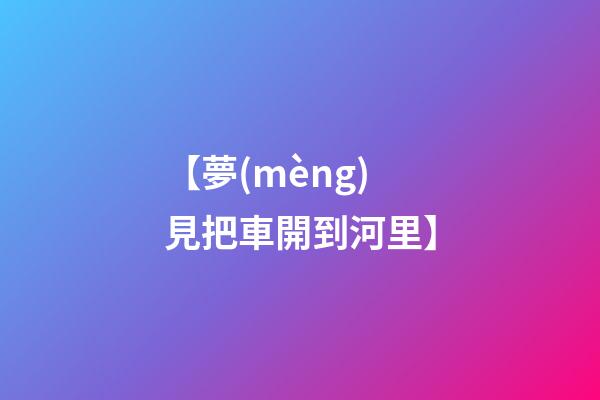 【夢(mèng)見把車開到河里】