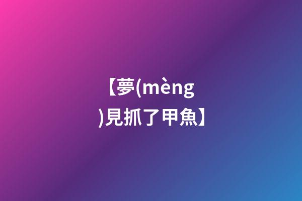 【夢(mèng)見抓了甲魚】