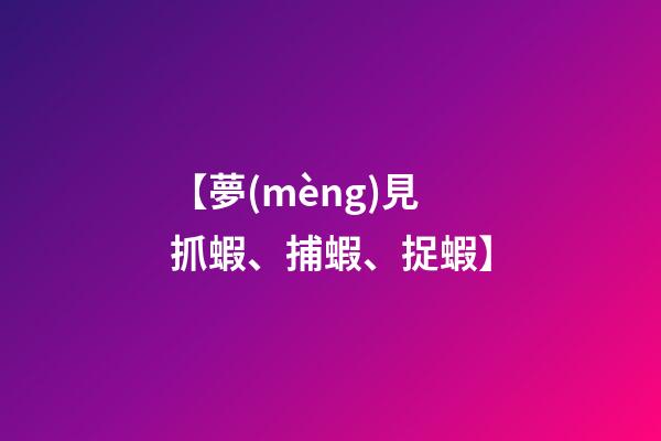 【夢(mèng)見抓蝦、捕蝦、捉蝦】
