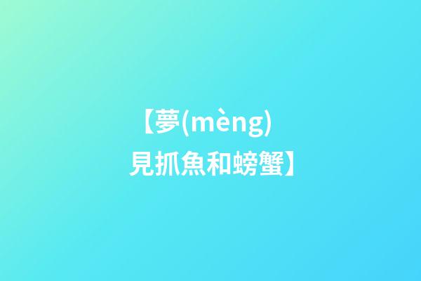 【夢(mèng)見抓魚和螃蟹】
