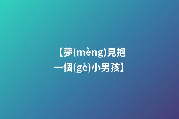 【夢(mèng)見抱一個(gè)小男孩】
