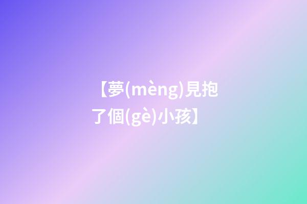 【夢(mèng)見抱了個(gè)小孩】