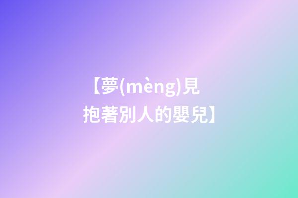 【夢(mèng)見抱著別人的嬰兒】