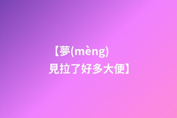 【夢(mèng)見拉了好多大便】