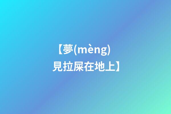 【夢(mèng)見拉屎在地上】