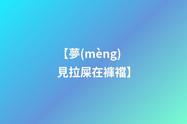 【夢(mèng)見拉屎在褲襠】