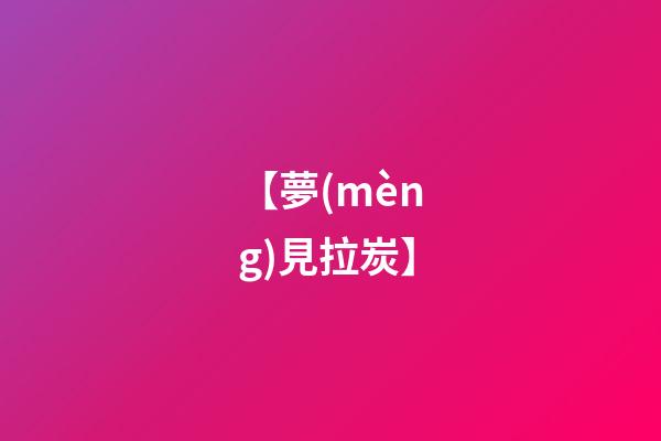 【夢(mèng)見拉炭】