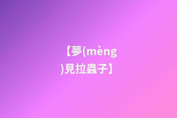 【夢(mèng)見拉蟲子】