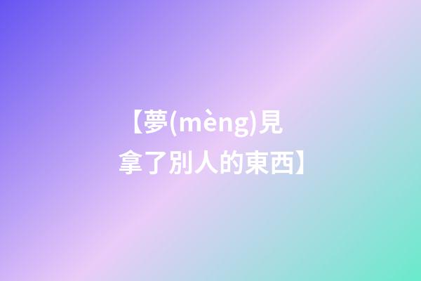 【夢(mèng)見拿了別人的東西】