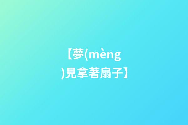 【夢(mèng)見拿著扇子】