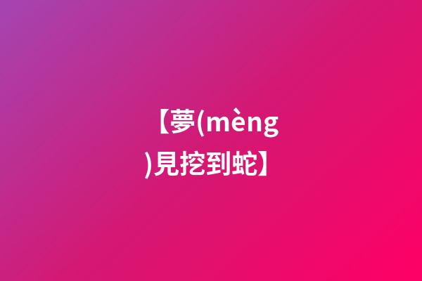 【夢(mèng)見挖到蛇】