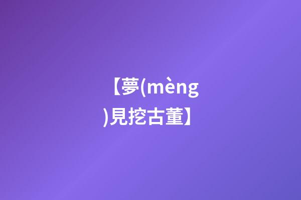 【夢(mèng)見挖古董】