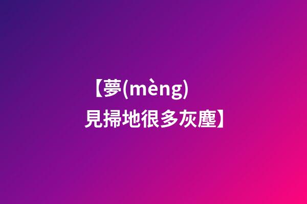 【夢(mèng)見掃地很多灰塵】