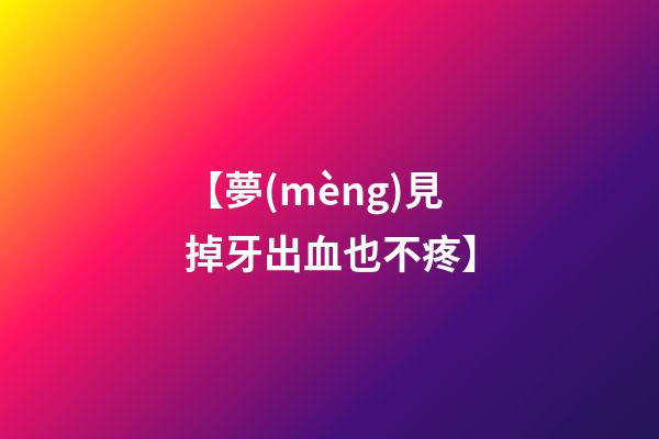 【夢(mèng)見掉牙出血也不疼】