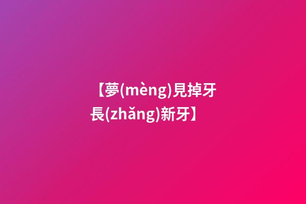 【夢(mèng)見掉牙長(zhǎng)新牙】